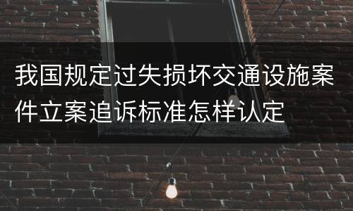 我国规定过失损坏交通设施案件立案追诉标准怎样认定