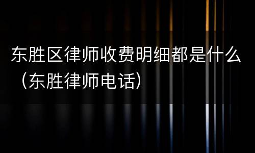 东胜区律师收费明细都是什么（东胜律师电话）