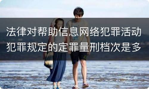 法律对帮助信息网络犯罪活动犯罪规定的定罪量刑档次是多少