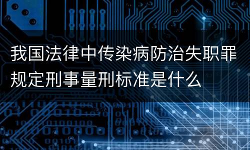 我国法律中传染病防治失职罪规定刑事量刑标准是什么