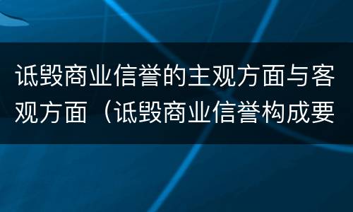 诋毁商业信誉的主观方面与客观方面（诋毁商业信誉构成要件）