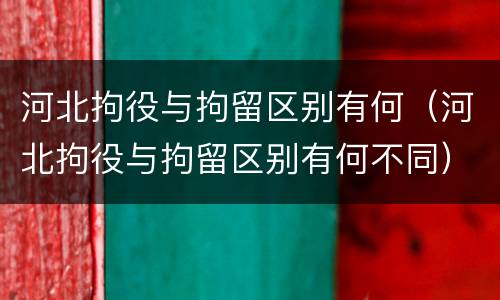河北拘役与拘留区别有何（河北拘役与拘留区别有何不同）