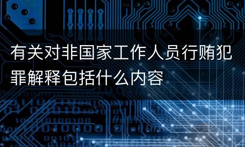 有关对非国家工作人员行贿犯罪解释包括什么内容