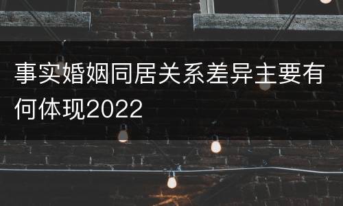 事实婚姻同居关系差异主要有何体现2022