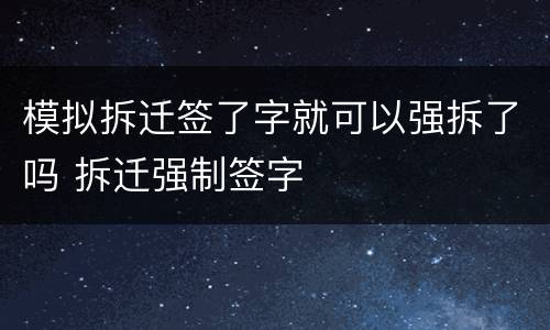 模拟拆迁签了字就可以强拆了吗 拆迁强制签字