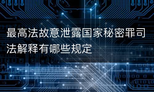 最高法故意泄露国家秘密罪司法解释有哪些规定