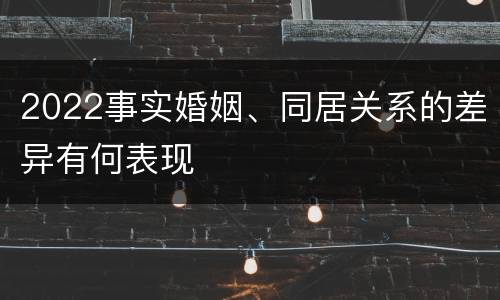 2022事实婚姻、同居关系的差异有何表现