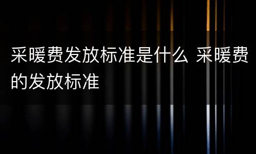 采暖费发放标准是什么 采暖费的发放标准