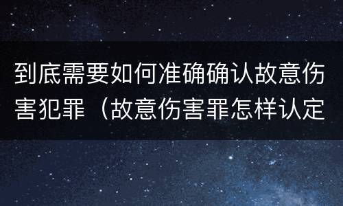 到底需要如何准确确认故意伤害犯罪（故意伤害罪怎样认定）
