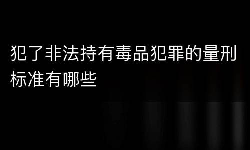 犯了非法持有毒品犯罪的量刑标准有哪些