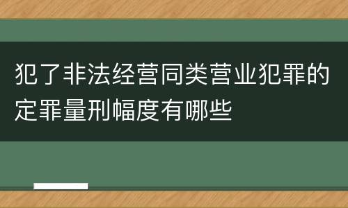 犯了非法经营同类营业犯罪的定罪量刑幅度有哪些
