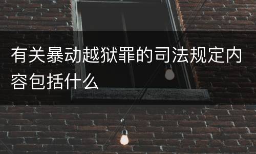 有关暴动越狱罪的司法规定内容包括什么