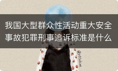 我国大型群众性活动重大安全事故犯罪刑事追诉标准是什么