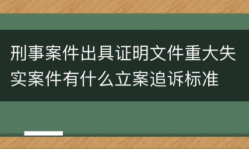 刑事案件出具证明文件重大失实案件有什么立案追诉标准