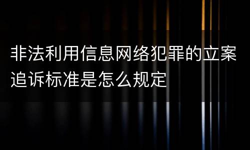 非法利用信息网络犯罪的立案追诉标准是怎么规定