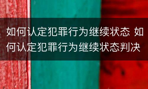 如何认定犯罪行为继续状态 如何认定犯罪行为继续状态判决