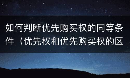 如何判断优先购买权的同等条件（优先权和优先购买权的区别）
