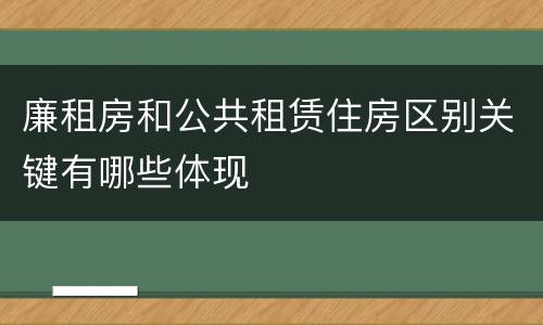 廉租房和公共租赁住房区别关键有哪些体现