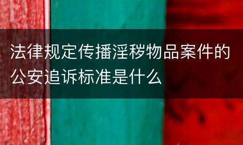 法律规定传播淫秽物品案件的公安追诉标准是什么