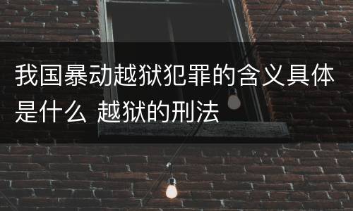 我国暴动越狱犯罪的含义具体是什么 越狱的刑法