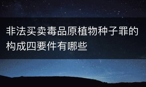 非法买卖毒品原植物种子罪的构成四要件有哪些