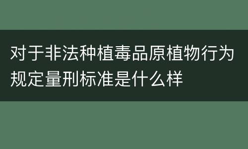 对于非法种植毒品原植物行为规定量刑标准是什么样