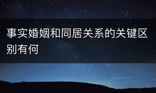事实婚姻和同居关系的关键区别有何