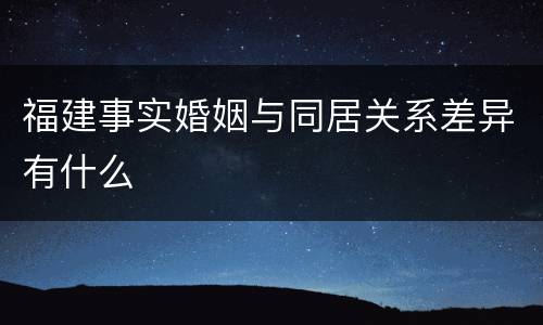 福建事实婚姻与同居关系差异有什么