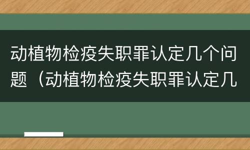 动植物检疫失职罪认定几个问题（动植物检疫失职罪认定几个问题啊）