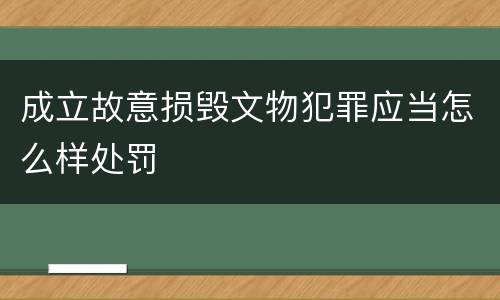 成立故意损毁文物犯罪应当怎么样处罚