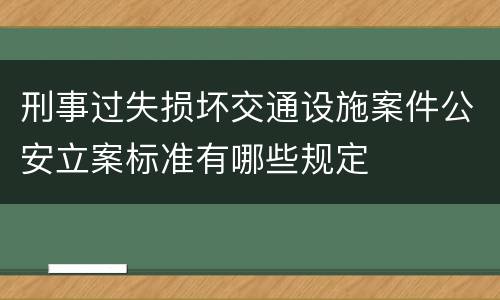 刑事过失损坏交通设施案件公安立案标准有哪些规定