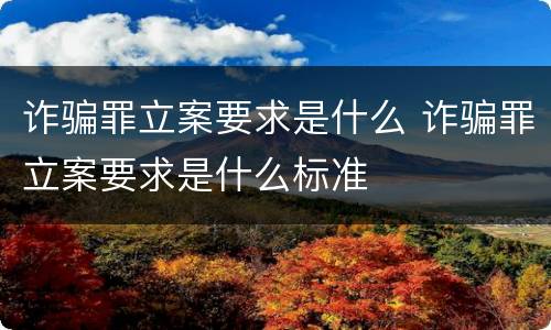 诈骗罪立案要求是什么 诈骗罪立案要求是什么标准