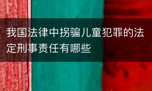 我国法律中拐骗儿童犯罪的法定刑事责任有哪些