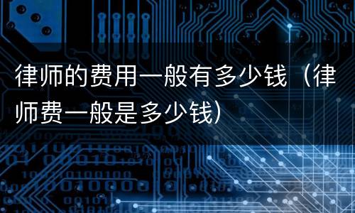 律师的费用一般有多少钱（律师费一般是多少钱）