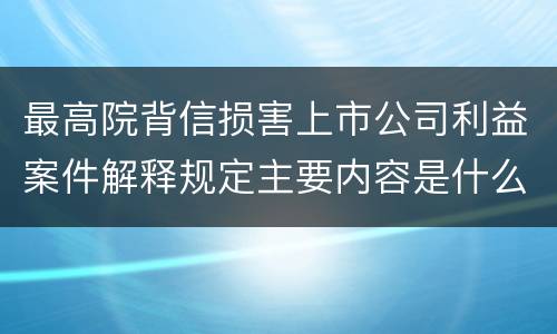 最高院背信损害上市公司利益案件解释规定主要内容是什么