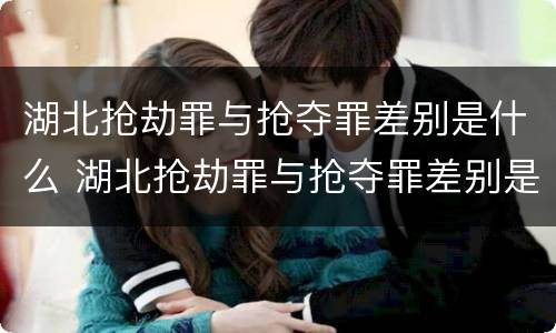 湖北抢劫罪与抢夺罪差别是什么 湖北抢劫罪与抢夺罪差别是什么案件
