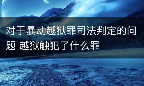 对于暴动越狱罪司法判定的问题 越狱触犯了什么罪