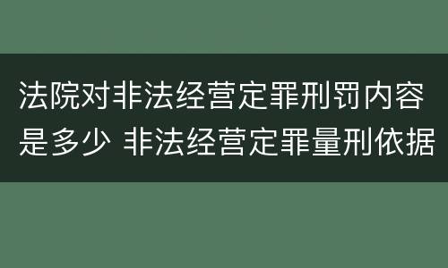 法院对非法经营定罪刑罚内容是多少 非法经营定罪量刑依据