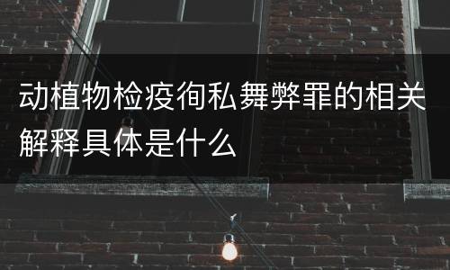 动植物检疫徇私舞弊罪的相关解释具体是什么