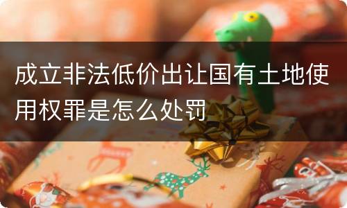 成立非法低价出让国有土地使用权罪是怎么处罚