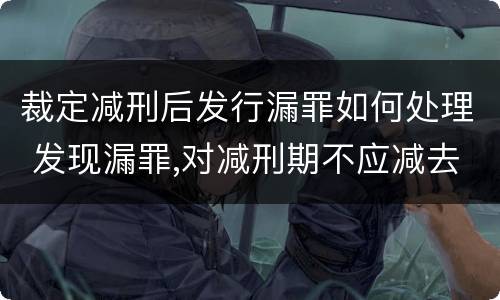 裁定减刑后发行漏罪如何处理 发现漏罪,对减刑期不应减去