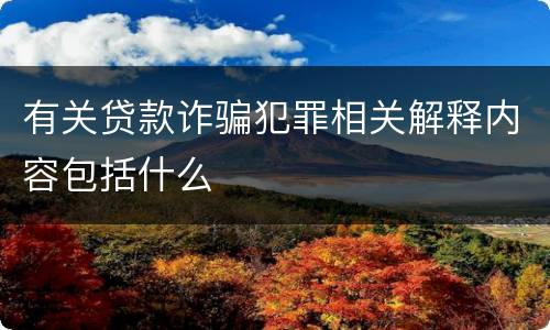 有关贷款诈骗犯罪相关解释内容包括什么