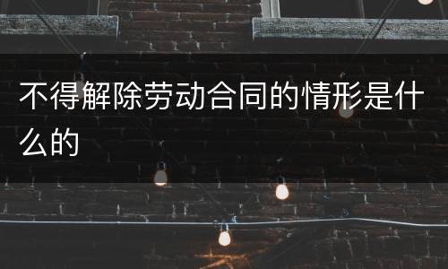 不得解除劳动合同的情形是什么的
