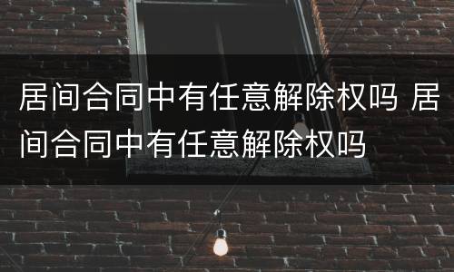 居间合同中有任意解除权吗 居间合同中有任意解除权吗