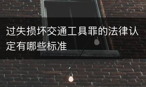 过失损坏交通工具罪的法律认定有哪些标准