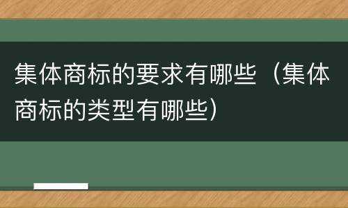 集体商标的要求有哪些（集体商标的类型有哪些）