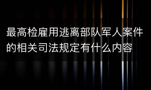 最高检雇用逃离部队军人案件的相关司法规定有什么内容