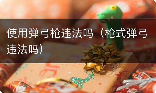 使用弹弓枪违法吗（枪式弹弓违法吗）