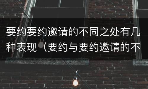 要约要约邀请的不同之处有几种表现（要约与要约邀请的不同点并且举例）