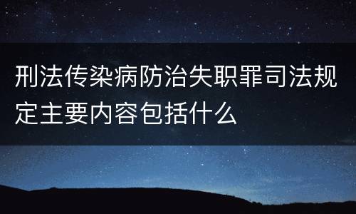 刑法传染病防治失职罪司法规定主要内容包括什么